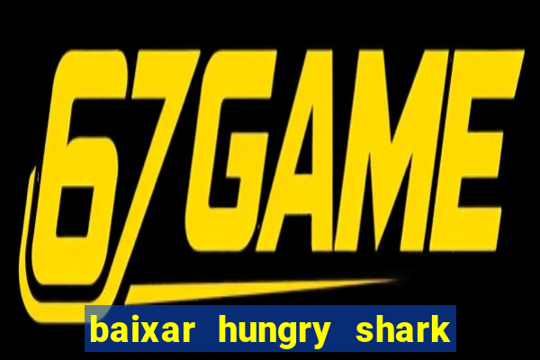 baixar hungry shark evolution dinheiro infinito